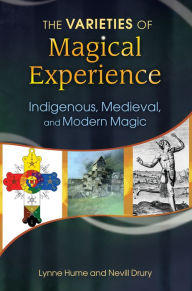 Title: The Varieties of Magical Experience: Indigenous, Medieval, and Modern Magic, Author: Lynne L. Hume Ph.D.