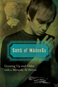 Title: Sons of Madness: Growing Up and Older with a Mentally Ill Parent: Growing Up and Older with a Mentally Ill Parent, Author: Susan L. Nathiel Ph.D.