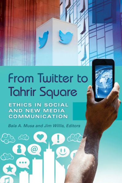 From Twitter to Tahrir Square: Ethics in Social and New Media Communication [2 volumes]: Ethics in Social and New Media Communication