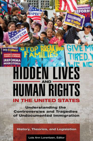 Title: Hidden Lives and Human Rights in the United States: Understanding the Controversies and Tragedies of Undocumented Immigration [3 volumes], Author: Lois Ann Lorentzen