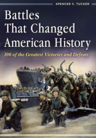 Title: Battles That Changed American History: 100 of the Greatest Victories and Defeats, Author: Spencer C. Tucker