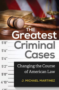 Title: The Greatest Criminal Cases: Changing the Course of American Law, Author: J.  Michael Martinez