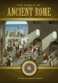Title: The World of Ancient Rome: A Daily Life Encyclopedia [2 volumes]: A Daily Life Encyclopedia, Author: James W. Ermatinger