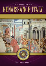 Title: The World of Renaissance Italy: A Daily Life Encyclopedia [2 volumes], Author: Joseph P. Byrne