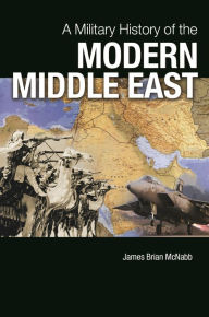 Title: A Military History of the Modern Middle East, Author: James Brian McNabb