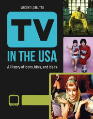 Title: TV in the USA: A History of Icons, Idols, and Ideas [3 volumes], Author: Vincent LoBrutto