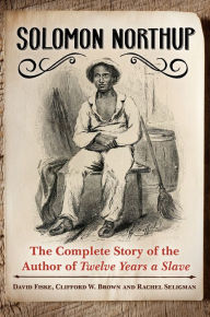 Title: Solomon Northup: The Complete Story of the Author of Twelve Years A Slave: The Complete Story of the Author of <i>Twelve Years a Slave</i>, Author: David Fiske