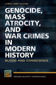 Title: Genocide, Mass Atrocity, and War Crimes in Modern History: Blood and Conscience [2 volumes], Author: James Larry Taulbee