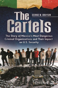 Title: The Cartels: The Story of Mexico's Most Dangerous Criminal Organizations and Their Impact on U.S. Security, Author: George W. Grayson Professor Emeritus