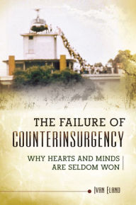 Title: The Failure of Counterinsurgency: Why Hearts and Minds Are Seldom Won, Author: Ivan Eland