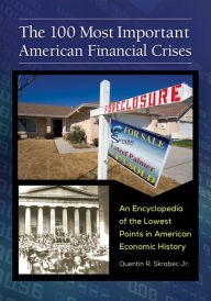 Title: The 100 Most Important American Financial Crises: An Encyclopedia of the Lowest Points in American Economic History, Author: Quentin R. Skrabec Jr.