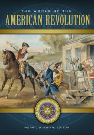 Title: The World of the American Revolution: A Daily Life Encyclopedia [2 volumes]: A Daily Life Encyclopedia, Author: Merril D. Smith