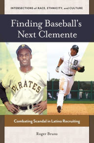 Title: Finding Baseball's Next Clemente: Combating Scandal in Latino Recruiting, Author: Roger Bruns