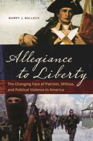 Title: Allegiance to Liberty: The Changing Face of Patriots, Militias, and Political Violence in America, Author: Barry J. Balleck