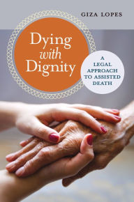 Title: Dying with Dignity: A Legal Approach to Assisted Death: A Legal Approach to Assisted Death, Author: Giza Lopes