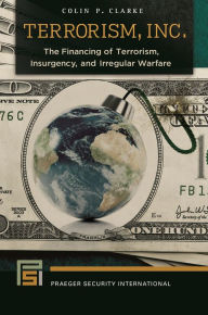 Title: Terrorism, Inc.: The Financing of Terrorism, Insurgency, and Irregular Warfare, Author: Colin P. Clarke