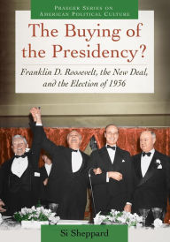 Title: The Buying of the Presidency? Franklin D. Roosevelt, the New Deal, and the Election of 1936, Author: Si Sheppard