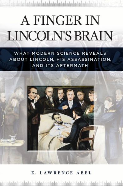 A Finger in Lincoln's Brain: What Modern Science Reveals about Lincoln, His Assassination, and Its Aftermath