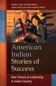 Title: American Indian Stories of Success: New Visions of Leadership in Indian Country: New Visions of Leadership in Indian Country, Author: Gerald E. Gipp Ph.D.