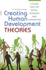 Title: Creating Human Development Theories: A Guide for the Social Sciences and Humanities, Author: R. Murray Thomas