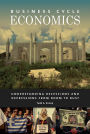 Business Cycle Economics: Understanding Recessions and Depressions from Boom to Bust: Understanding Recessions and Depressions from Boom to Bust