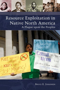 Title: Resource Exploitation in Native North America: A Plague upon the Peoples, Author: Bruce E. Johansen