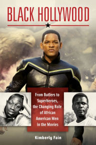Title: Black Hollywood: From Butlers to Superheroes, the Changing Role of African American Men in the Movies: From Butlers to Superheroes, the Changing Role of African American Men in the Movies, Author: Kimberly Fain
