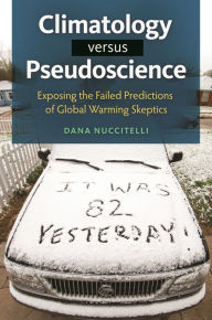 Title: Climatology versus Pseudoscience: Exposing the Failed Predictions of Global Warming Skeptics, Author: Dana Nuccitelli