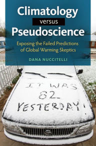 Title: Climatology Versus Pseudoscience: Exposing the Failed Predictions of Global Warming Skeptics: Exposing the Failed Predictions of Global Warming Skeptics, Author: Dana Nuccitelli