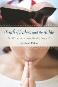 Title: Faith Healers and the Bible: What Scripture Really Says, Author: Stephen J. Pullum