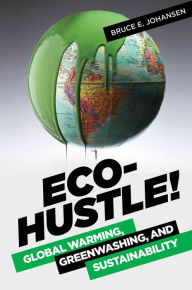 Title: Eco-Hustle! Global Warming, Greenwashing, and Sustainability: Global Warming, Greenwashing, and Sustainability, Author: Bruce E. Johansen