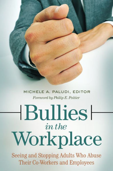 Bullies in the Workplace: Seeing and Stopping Adults Who Abuse Their Co-Workers and Employees: Seeing and Stopping Adults Who Abuse Their Co-Workers and Employees
