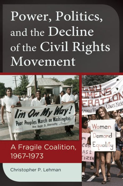 Power, Politics, and the Decline of the Civil Rights Movement: A Fragile Coalition, 1967-1973: A Fragile Coalition, 1967â?