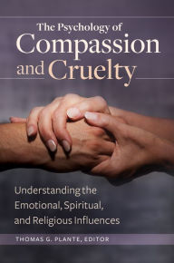 Title: The Psychology of Compassion and Cruelty: Understanding the Emotional, Spiritual, and Religious Influences: Understanding the Emotional, Spiritual, and Religious Influences, Author: Thomas G. Plante Ph.D.