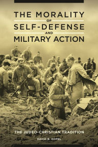 Title: The Morality of Self-Defense and Military Action: The Judeo-Christian Tradition, Author: David B. Kopel