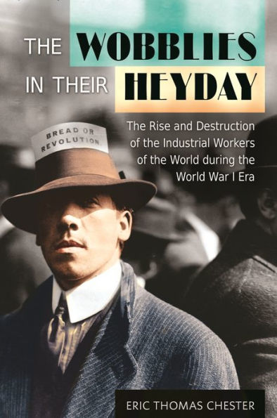 the Wobblies Their Heyday: Rise and Destruction of Industrial Workers World during War I Era