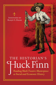 Title: The Historian's Huck Finn: Reading Mark Twain's Masterpiece as Social and Economic History, Author: Ranjit S. Dighe