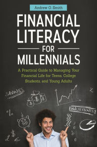Title: Financial Literacy for Millennials: A Practical Guide to Managing Your Financial Life for Teens, College Students, and Young Adults, Author: Andrew O. Smith CFO