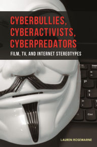 Title: Cyberbullies, Cyberactivists, Cyberpredators: Film, TV, and Internet Stereotypes, Author: Lauren Rosewarne