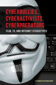 Title: Cyberbullies, Cyberactivists, Cyberpredators: Film, TV, and Internet Stereotypes: Film, TV, and Internet Stereotypes, Author: Lauren Rosewarne