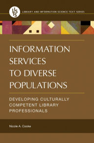 Title: Information Services to Diverse Populations: Developing Culturally Competent Library Professionals, Author: Nicole A. Cooke