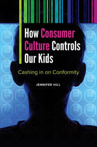 Title: How Consumer Culture Controls Our Kids: Cashing in on Conformity: Cashing in on Conformity, Author: Jennifer Hill