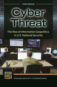 Free downloadable online books Cyber Threat: The Rise of Information Geopolitics in U.S. National Security by Chris Bronk ePub DJVU PDB