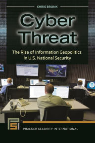 Title: Cyber Threat: The Rise of Information Geopolitics in U.S. National Security, Author: Chris Bronk