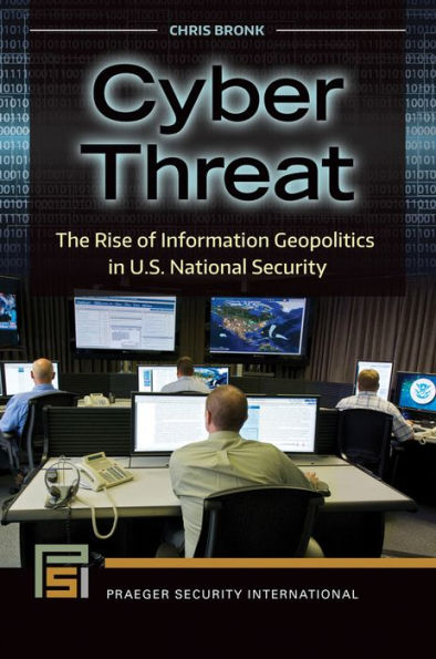 Cyber Threat: The Rise of Information Geopolitics in U.S. National Security: The Rise of Information Geopolitics in U.S. National Security