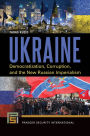 Ukraine: Democratization, Corruption, and the New Russian Imperialism: Democratization, Corruption, and the New Russian Imperialism