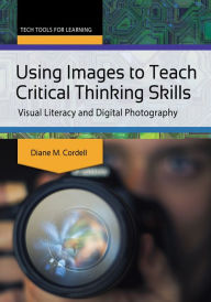Title: Using Images to Teach Critical Thinking Skills: Visual Literacy and Digital Photography: Visual Literacy and Digital Photography, Author: Diane M. Cordell
