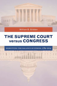 Title: The Supreme Court versus Congress: Disrupting the Balance of Power, 1789-2014: Disrupting the Balance of Power, 1789â?