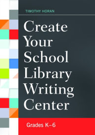 Title: Create Your School Library Writing Center: Grades K-6, Author: Timothy Horan