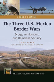 Title: The Three U.S.-Mexico Border Wars: Drugs, Immigration, and Homeland Security / Edition 2, Author: Tony Payan